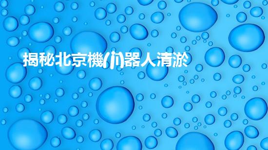 揭秘北京機(jī)器人清淤機(jī)的神奇原理，你絕對(duì)想不到！
